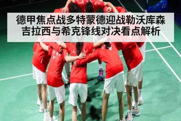 德甲焦点战多特蒙德迎战勒沃库森 吉拉西与希克锋线对决看点解析