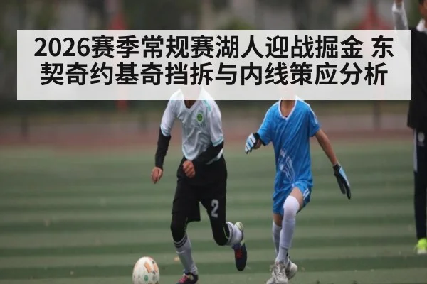 2026赛季常规赛湖人迎战掘金 东契奇约基奇挡拆与内线策应分析